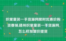 织里童装一手货源网限时优惠价购货要领,赣州织里童装一手货源网怎么样加盟价提货