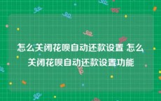 怎么关闭花呗自动还款设置 怎么关闭花呗自动还款设置功能