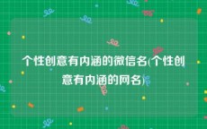 个性创意有内涵的微信名(个性创意有内涵的网名)