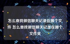 怎么查找微信聊天记录在哪个文件 怎么查找微信聊天记录在哪个文件夹