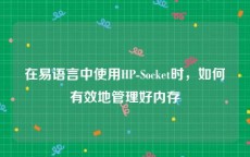 在易语言中使用HP-Socket时，如何有效地管理好内存