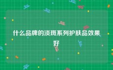 什么品牌的淡斑系列护肤品效果好