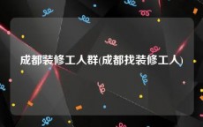 成都装修工人群(成都找装修工人)