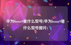 华为honor9是什么型号(华为honor9是什么型号图片)