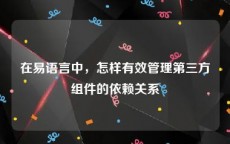 在易语言中，怎样有效管理第三方组件的依赖关系