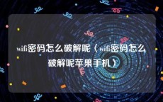 wifi密码怎么破解呢〈wifi密码怎么破解呢苹果手机〉