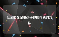 怎么能在家带孩子都能挣钱的方法