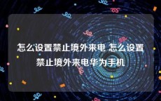 怎么设置禁止境外来电 怎么设置禁止境外来电华为手机