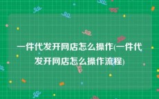 一件代发开网店怎么操作(一件代发开网店怎么操作流程)