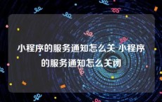 小程序的服务通知怎么关 小程序的服务通知怎么关闭