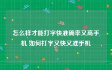 怎么样才能打字快准确率又高手机 如何打字又快又准手机