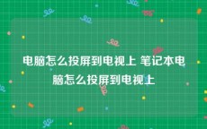 电脑怎么投屏到电视上 笔记本电脑怎么投屏到电视上