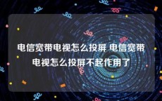 电信宽带电视怎么投屏 电信宽带电视怎么投屏不起作用了