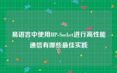 易语言中使用HP-Socket进行高性能通信有哪些最佳实践