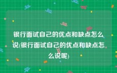 银行面试自己的优点和缺点怎么说(银行面试自己的优点和缺点怎么说呢)