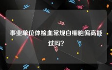 事业单位体检血常规白细胞偏高能过吗？