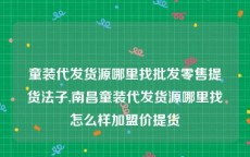 童装代发货源哪里找批发零售提货法子,南昌童装代发货源哪里找怎么样加盟价提货