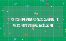 丰收信用付的随心花怎么提现 丰收信用付的随心花怎么用