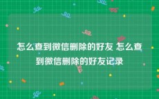 怎么查到微信删除的好友 怎么查到微信删除的好友记录