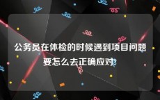 公务员在体检的时候遇到项目问题要怎么去正确应对?