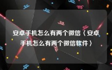 安卓手机怎么有两个微信〈安卓手机怎么有两个微信软件〉