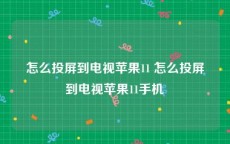 怎么投屏到电视苹果11 怎么投屏到电视苹果11手机