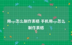 用wps怎么制作表格 手机用wps怎么制作表格