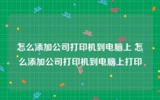 怎么添加公司打印机到电脑上 怎么添加公司打印机到电脑上打印