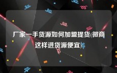 厂家一手货源如何加盟提货(微商这样进货源便宜)