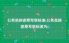 公务员辞退费发放标准(公务员辞退费发放标准为)