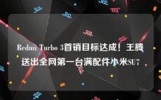 Redmi Turbo 3首销目标达成！王腾送出全网第一台满配件小米SU7