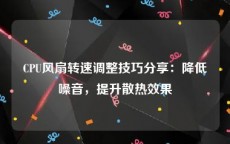 CPU风扇转速调整技巧分享：降低噪音，提升散热效果