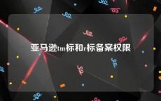 亚马逊tm标和r标备案权限