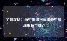 个性穿搭：高中生如何在服装中展现独特个性？