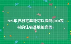 2022年农村宅基地可以卖吗(2020农村的住宅基地能卖吗)