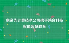 象帝先计算技术公司携手鸿合科技赋能智慧教育