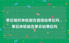 单位组织体检报告直接给单位吗 - 单位体检报告单会给单位吗