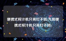 便携式榨汁机只亮灯不转(九阳便携式榨汁机只亮灯不转)