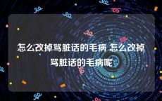 怎么改掉骂脏话的毛病 怎么改掉骂脏话的毛病呢