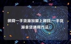 微商一手货源加盟上哪找(一手货源拿货通用方法)