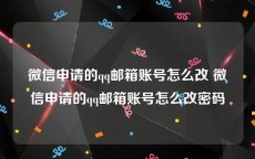 微信申请的qq邮箱账号怎么改 微信申请的qq邮箱账号怎么改密码