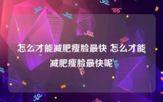 怎么才能减肥瘦脸最快 怎么才能减肥瘦脸最快呢