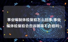 事业编制体检复检怎么回事(事业编体检复检会告诉哪项不合格吗?)