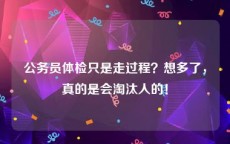 公务员体检只是走过程？想多了，真的是会淘汰人的！