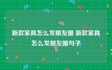 新款家具怎么发朋友圈 新款家具怎么发朋友圈句子