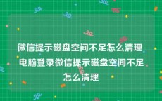 微信提示磁盘空间不足怎么清理 电脑登录微信提示磁盘空间不足怎么清理