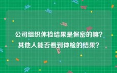 公司组织体检结果是保密的嘛？其他人能否看到体检的结果？