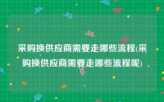 采购换供应商需要走哪些流程(采购换供应商需要走哪些流程呢)