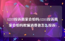 12315投诉商家会怕吗(12315投诉商家会怕吗欺骗消费者怎么投诉)