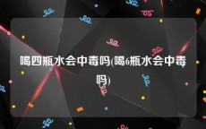 喝四瓶水会中毒吗(喝6瓶水会中毒吗)